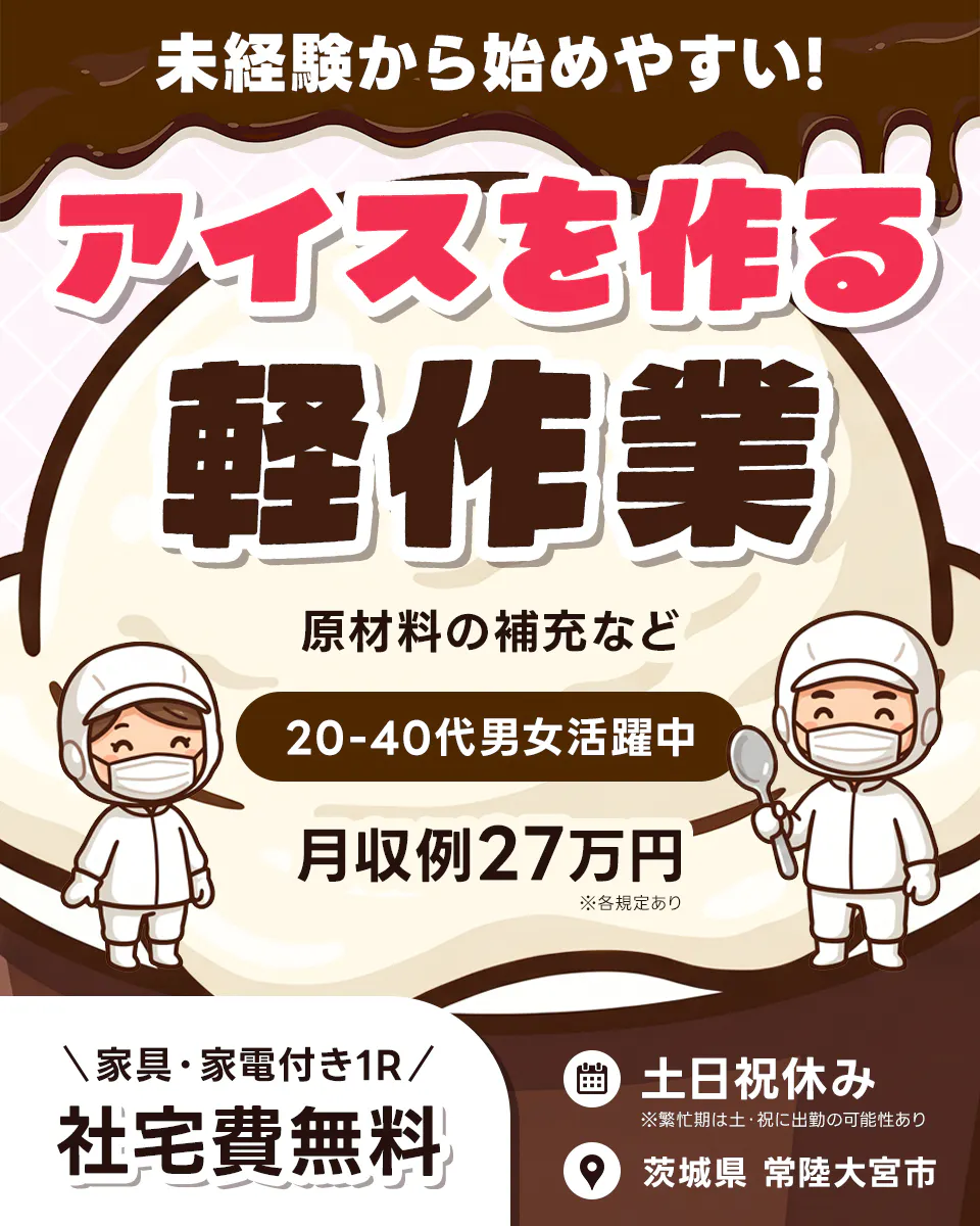 株式会社BREXA Next 未経験から始めやすい! アイスを作る軽作業 原材料の補充など 20-40代男女活躍中 月収例27万円 ※各規定あり 家具・家電付き1R 社宅費無料 土日祝休み ※繁忙期は土・祝に出勤の可能性あり 茨城県 常陸大宮市