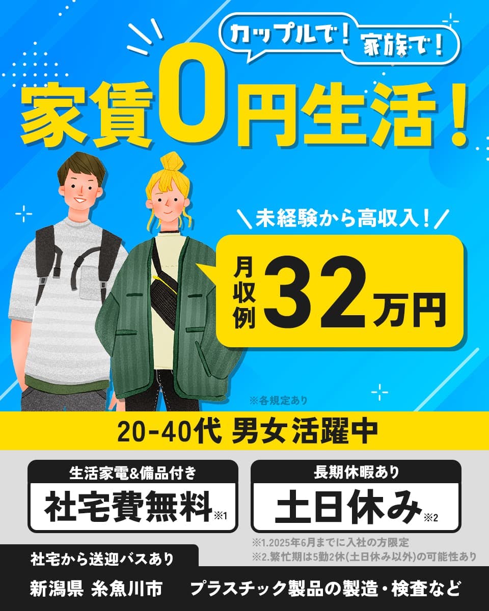 株式会社アウトソーシング 家賃0円生活! カップルで!家族で! 未経験から高収入! 月収例32万円 ※各規定あり 20-40代男女活躍中 生活家電&備品付き 社宅費無料※1 長期休暇あり 土日休み※2 ※1.2025年6月までに入社の方限定 ※2.繁忙期は5勤2休(土日休み以外)の可能性あり 社宅から送迎バスあり 新潟県 糸魚川市 プラスチック製品の製造・検査など