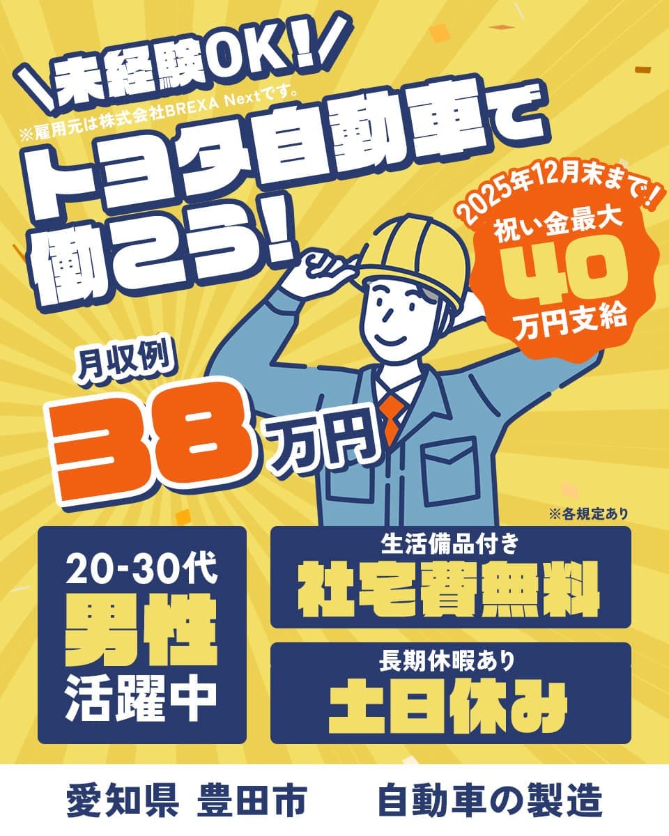 株式会社BREXA Next 未経験OK! ※雇用元は株式会社BREXA Nextです。 トヨタ自動車で働こう! 月収例38万円 ※各規定あり 20-30代男性活躍中 生活備品付き 社宅費無料 長期休暇あり土日休み 愛知県豊田市 自動車の製造