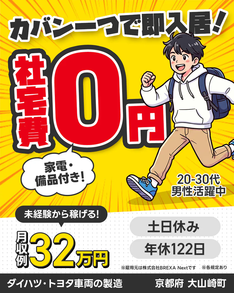 株式会社BREXA Next カバン一つで即入居! 社宅費 0円 家電・備品付き! 20-30代男性活躍中 未経験から稼げる! 月収例 32万円 土日休み 年休122日 ※雇用元は株式会社BREXA Nextです ※各規定あり ダイハツ・トヨタ車両の製造 京都府 大山崎町