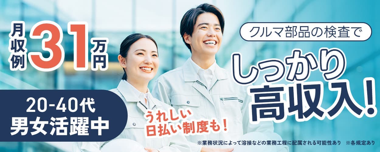 株式会社アウトソーシング クルマ部品の検査でしっかり高収入! 月収例31万円 うれしい日払い制度も! 20-40代男女活躍中 ※業務状況によって溶接などの業務工程に配属される可能性あり ※各規定あり