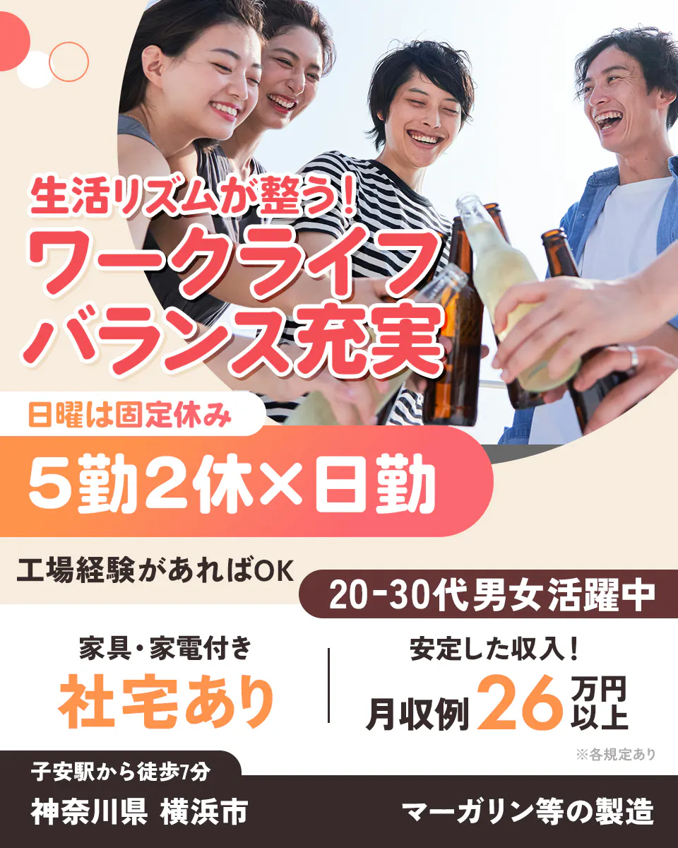 日本マニュファクチャリングサービス株式会社 生活リズムが整う ワークライフバランス充実 工場経験があればOK 20-30代男女活躍中 日曜は固定休み 日勤 5勤2休 家具家電付き 社宅あり 安定した収入 月収例26万円以上 子安駅から徒歩7分 神奈川県 横浜市 マーガリン等の製造 ※各規定あり