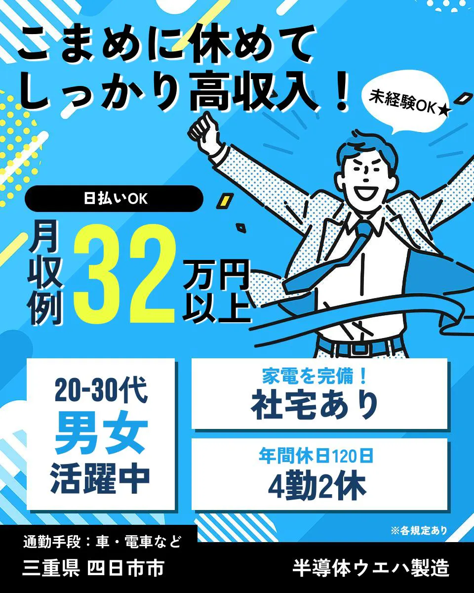 日本マニュファクチャリングサービス株式会社　こまめに休めて しっかり高収入！ 未経験OK★ 日払いOK 月収例 32万円以上 20-30代 男女活躍中 家電を完備！ 社宅あり 年間休日120日 4勤2休 通勤手段：車・電車など 三重県 四日市市 半導体ウエハ製造 ※各規定あり
