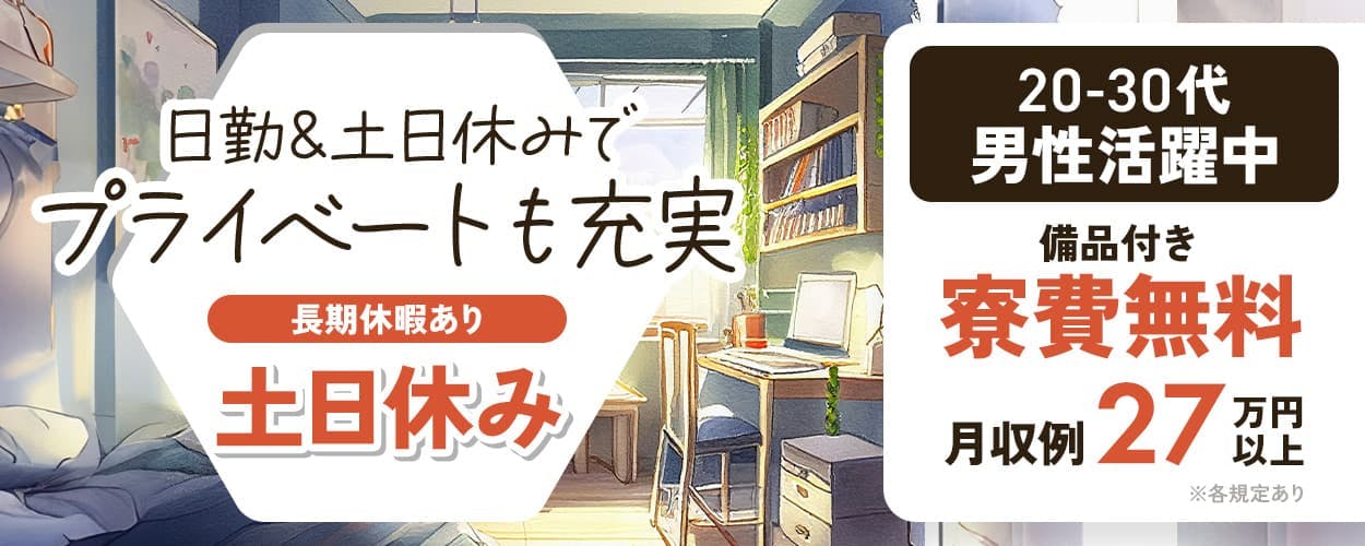 株式会社日本ケイテム　日勤＆土日休みでプライベートも充実　長期休暇あり　土日休み
20-30代　男性活躍中　備品付き　寮費無料　月収例27万円以上　※各規定あり
