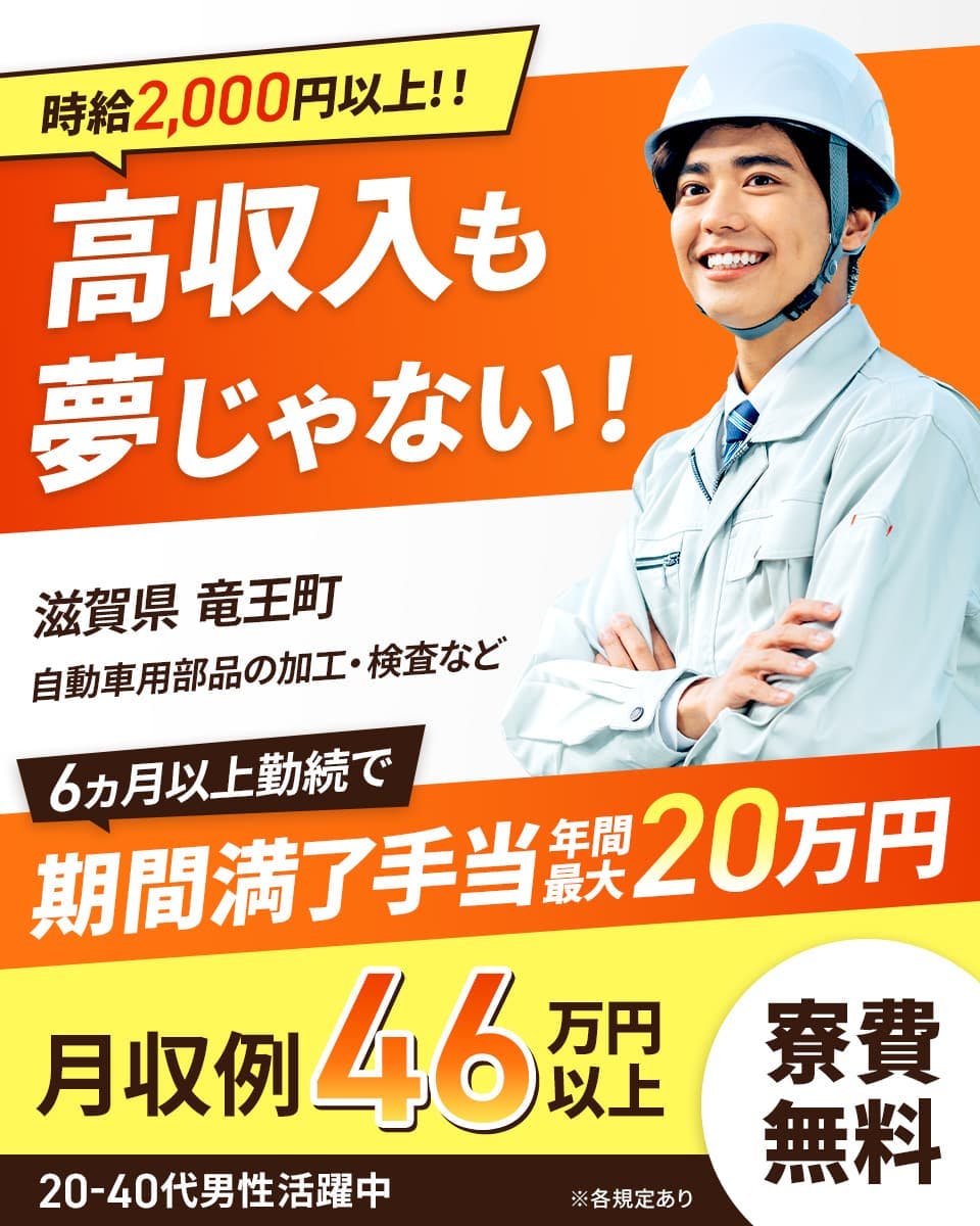 株式会社日本ケイテム　時給2,000円以上！！高収入も夢じゃない！　6ヶ月以上勤続で期間満了手当年間最大20万円　月収例46万円以上　寮費無料　20-40代男性活躍中　滋賀県竜王町　自動車用部品の加工・検査など　※各規定あり