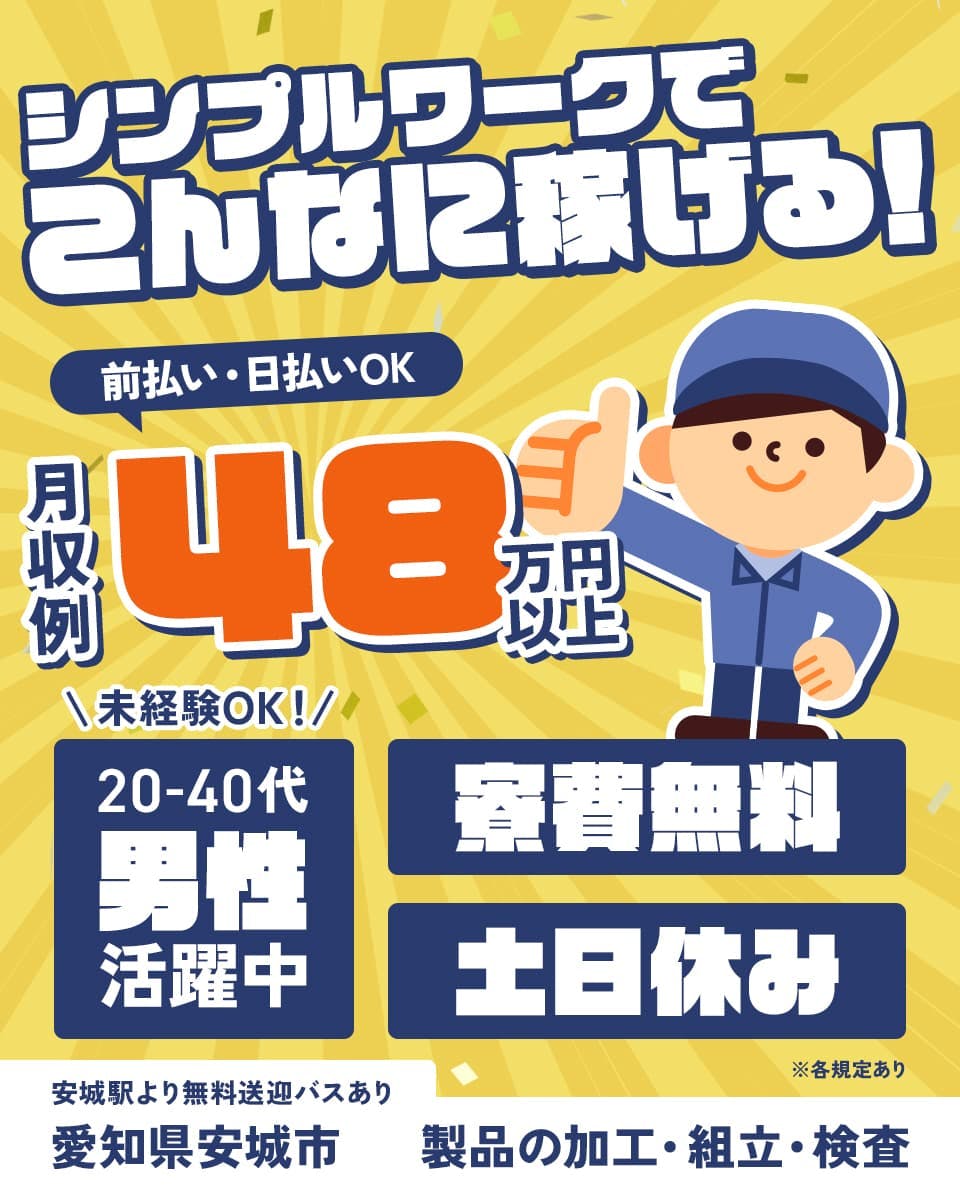 株式会社日本ケイテム　シンプルワークでこんなに稼げる！　前払い・日払いOK　月収例48万円以上　未経験OK！20－40代男性活躍中　寮費無料　土日休み　安城駅より無料送迎バスあり　愛知県安城市　製品の加工・組立・検査　※各規定あり