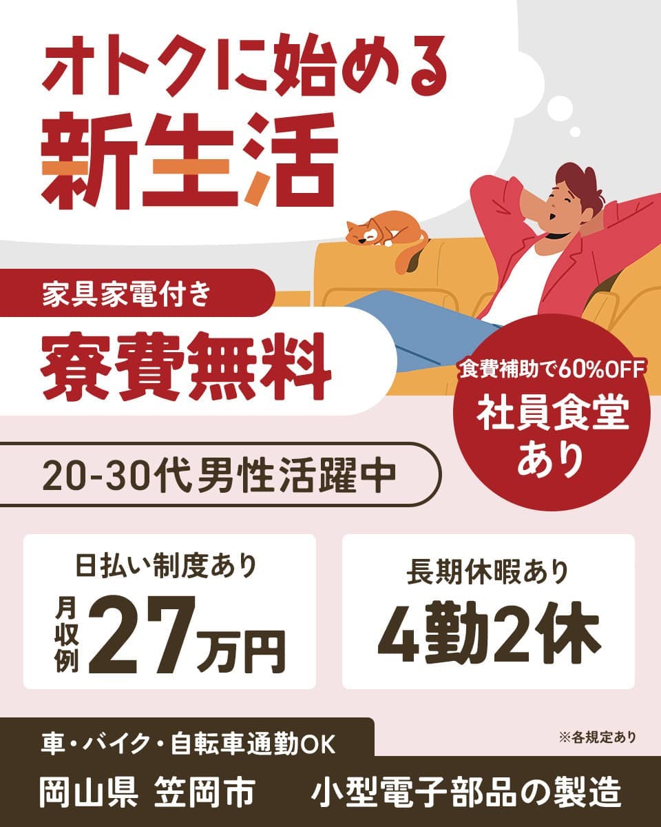 株式会社日本ケイテム オトクに始める 新生活 家具家電付き 寮費無料 食費補助で60%OFF 社員食堂あり 20-30代男性活躍中 日払い制度あり 長期休暇あり 月収例27万円 4勤2休 車・バイク・自転車通勤OK ※各規定あり 岡山県笠岡市 小型電子部品の製造