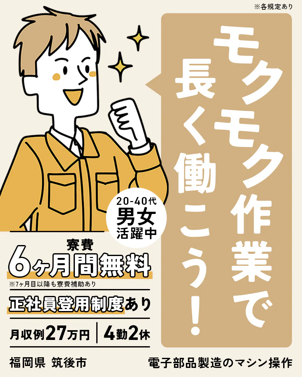 株式会社日本ケイテム モクモク作業で長く働こう! 20-40代男女活躍中 寮費6ヶ月間無料 ※7ヶ月目以降も寮費補助あり 正社員登用制度あり 月収例27万円 4勤2休 福岡県筑後市 電子部品製造のマシン操作 ※各規定あり