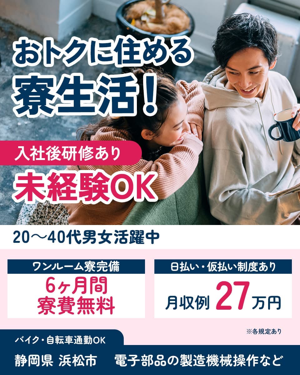 株式会社日本ケイテム　おトクに住める寮生活！　入社後研修あり　未経験OK　20～40代男女活躍中　ワンルーム寮完備　6ヶ月間寮費無料　日払い・仮払い制度あり　月収例27万円　バイク・自転車通勤OK　静岡県 浜松市　電子部品の製造機械操作など　※各規定あり