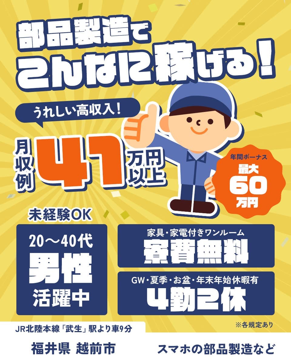 株式会社日本ケイテム 部品製造でこんなに稼げる 月収例41万円以上 20~40代男性活躍中 寮費無料 4勤2休 未経験OK 福井県越前市 スマホの部品製造など ※各規定あり