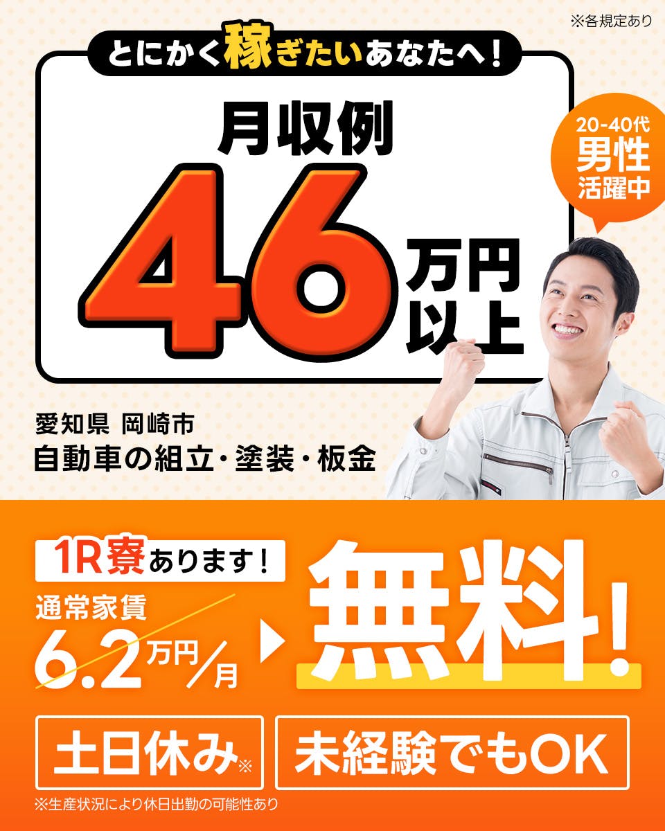 株式会社日本ケイテム　とにかく稼ぎたいあなたへ！　月収例46万円以上　愛知県岡崎市　自動車の組立・塗装・板金　20-40代男性活躍中　1R寮あります！　通常家賃6.2万円／月→無料！　土日休み｜※生産状況により休日出勤の可能性あり　未経験でもOK　※各規定あり