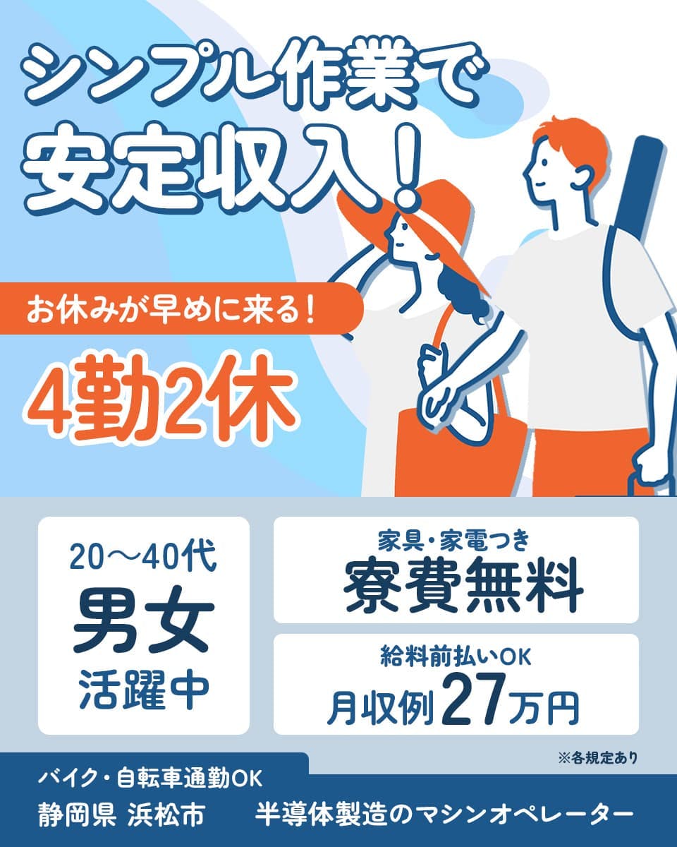 株式会社日本ケイテム シンプル作業で安定収入! お休みが早めに来る! 4勤2休 20〜40代 男女 活躍中 家具・家電つき 寮費無料 給料前払いOK 月収例27万円 ※各規定あり バイク・自転車通勤OK 静岡県 浜松市 半導体製造のマシンオペレーター