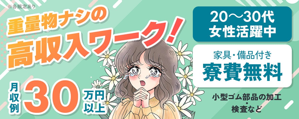 株式会社日本ケイテム　重量物ナシの高収入ワーク！　月収例30万円以上　2026年2月までの入社で　入社祝い金1万円　20～30代女性活躍中　家具・備品付き　寮費無料　小型ゴム部品の加工・検査など　車・バイク・自転車通勤OK　※各規定あり　