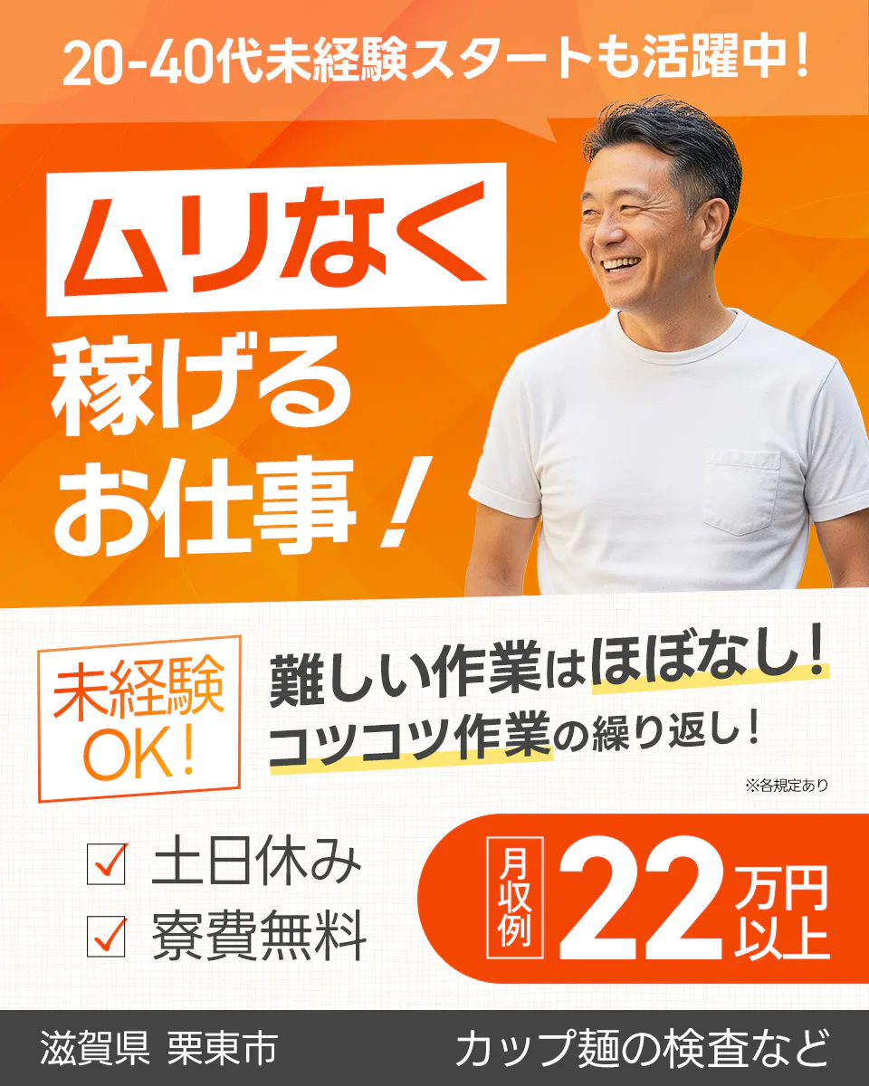 株式会社日本ケイテム　20-40代未経験スタートも活躍中！　ムリなく稼げるお仕事！　月収例22万円以上　未経験OK！　難しい作業はほぼなし！　コツコツ作業の繰り返し！　土日休み　寮費無料　滋賀県　栗東市　カップ麺の検査など　※各規定あり