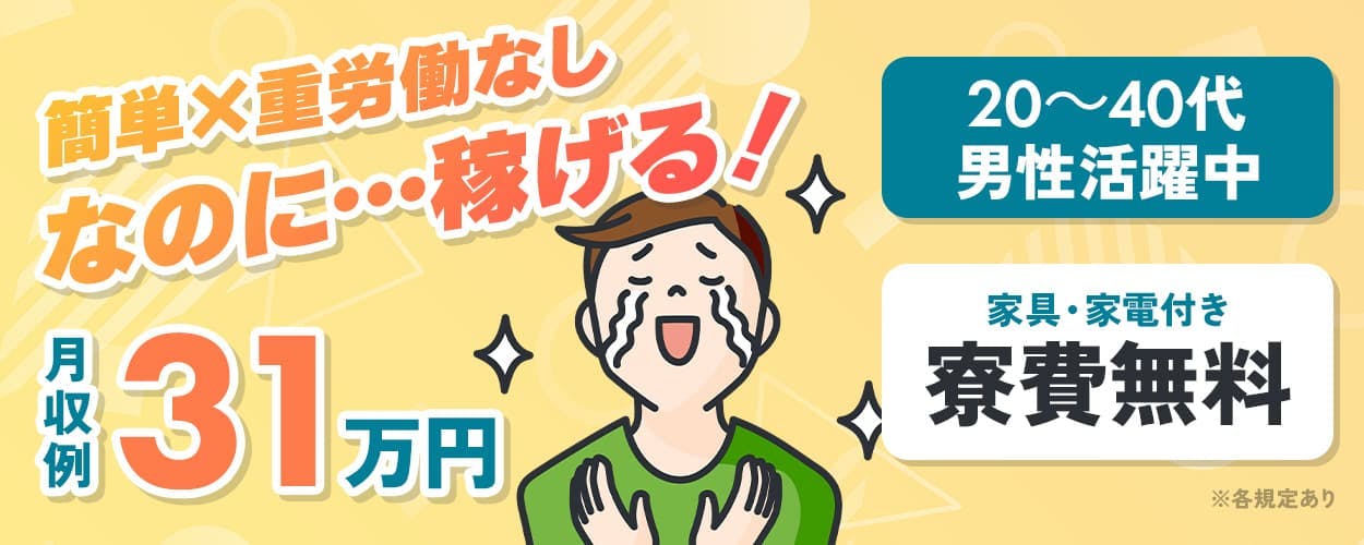 株式会社日本ケイテム 簡単×重労働なし なのに…稼げる! 月収例31万円 20~40代男性活躍中 家具・家電付き 寮費無料 ※各規定あり