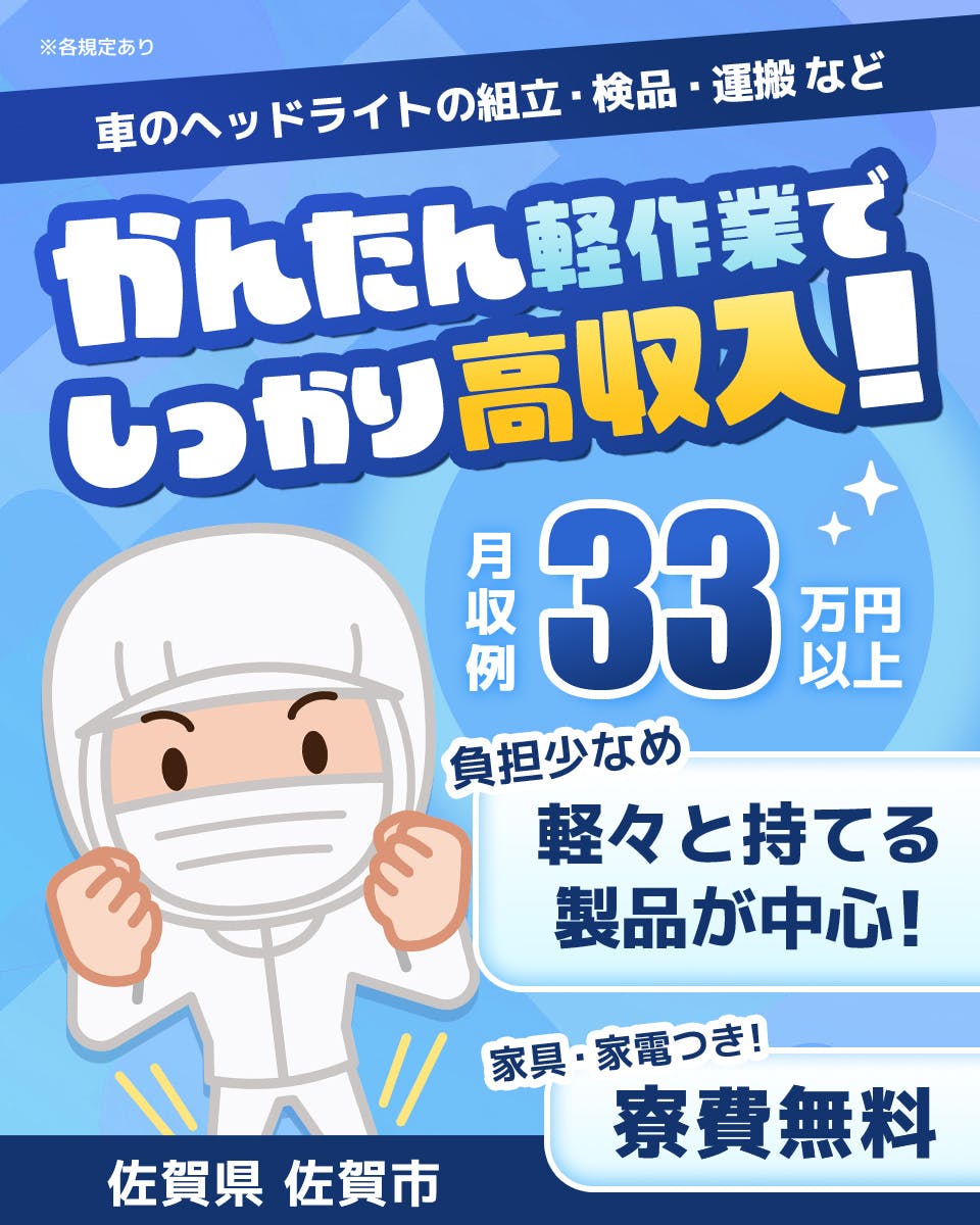 株式会社日本ケイテム 車のヘッドライトの組立・検品・運搬など かんたん軽作業でしっかり高収入! 月収例33万円以上 軽々と持てる製品が中心! 負担少なめ 寮費無料 家具・家電つき 佐賀県佐賀市 ※各規定あり