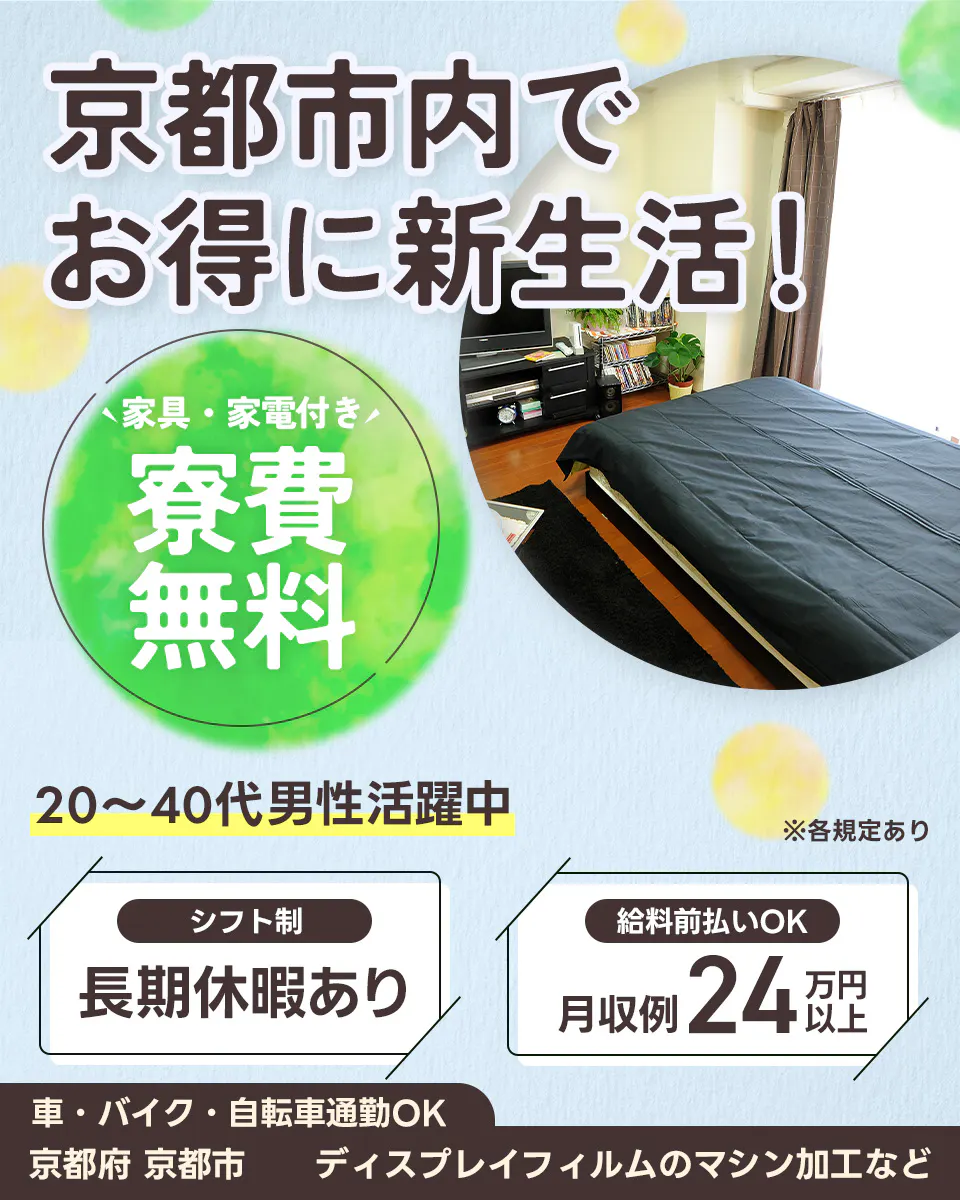 株式会社日本ケイテム　京都市内でお得に新生活！ 家具・家電付き 寮費 無料 20〜40代男性活躍中 ※各規定あり　シフト制　長期休暇あり 給料前払いOK 月収例24万円以上 車・バイク・自転車通勤OK 京都府 京都市 ディスプレイフィルムのマシン加工など