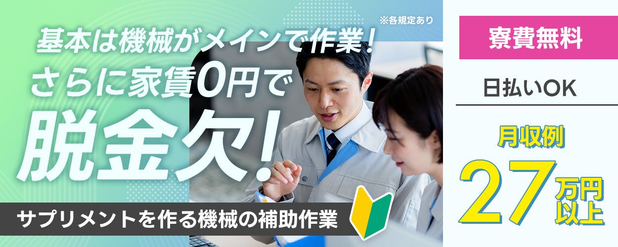 株式会社日本ケイテム　基本は機械がメインで作業！　さらに家賃0円で脱金欠！　日払いOK　月収例27万円以上　サプリメントを作る機械の補助作業　※各規定あり