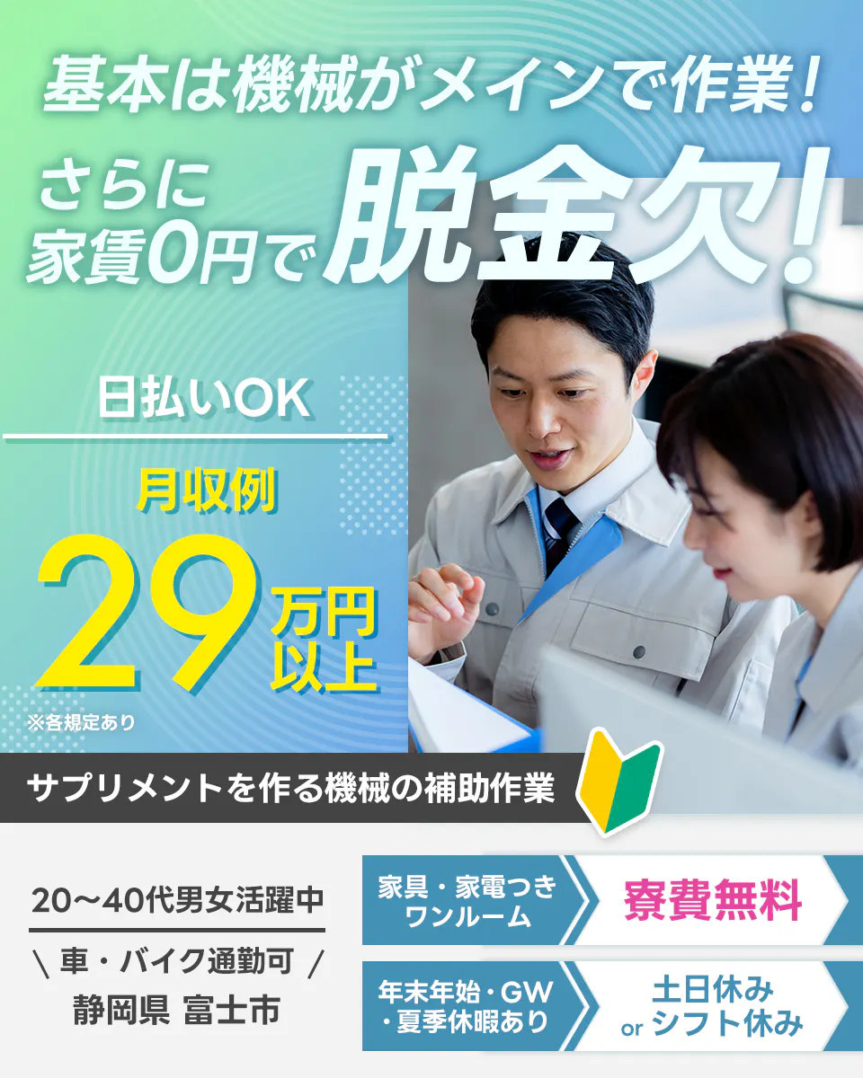 株式会社日本ケイテム　基本は機械がメインで作業！　さらに家賃0円で脱金欠！　日払いOK　月収例29万円以上　サプリメントを作る機械の補助作業　20-40代男女活躍中　車・バイク通勤可　静岡県富士市　家具・家電付きワンルーム　寮費無料　年末年始・GW・夏季休暇あり　土日休みorシフト休み　※各規定あり
