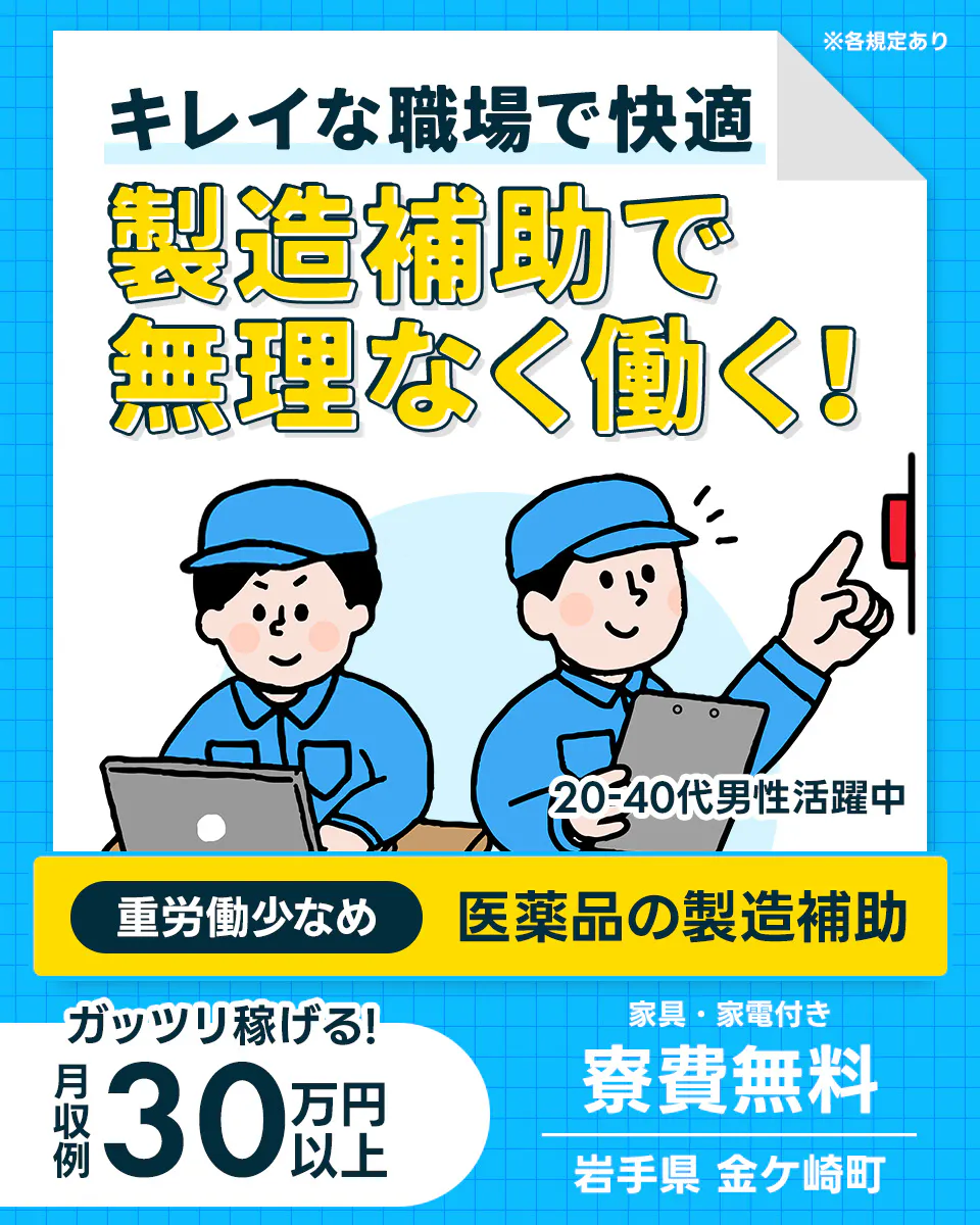 株式会社日本ケイテム キレイな職場で快適 製造補助で無理なく働く! ※各規定あり 20-40代男性活躍中 重労働少なめ 医薬品の製造補助 ガッツリ稼げる! 月収例30万円以上 家具・家電付き 寮費無料 岩手県 金ケ崎町