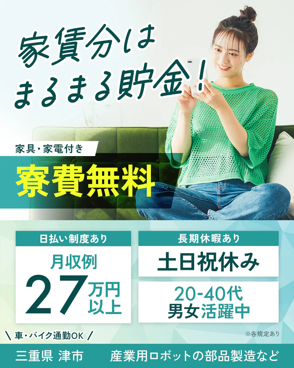 株式会社日本ケイテム 家賃分はまるまる貯金! 家具・家電付き 寮費無料 日払い制度あり 月収例27万円以上 長期休暇あり 土日祝休み 20-40代男女活躍中 車・バイク通勤OK 三重県津市 産業用ロボットの部品製造など ※各規定あり