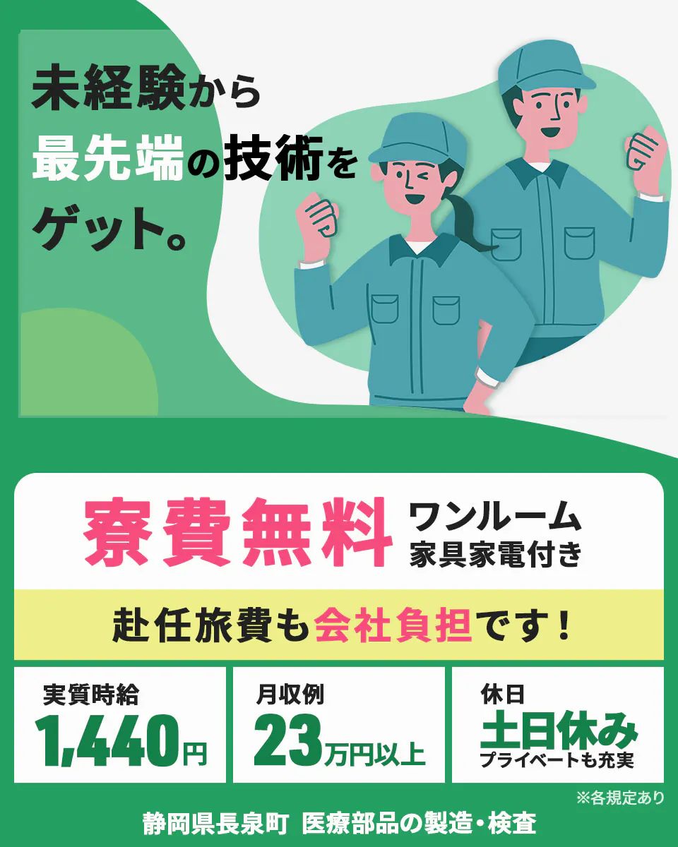 株式会社日本ケイテム 未経験から最先端の技術をゲット。 寮費無料 ワンルーム 家具家電付き 赴任旅費も会社負担です! 実質時給1,440円 月収例23万円以上 休日土日休み プライベートも充実 静岡県長泉町 医療部品の製造・検査 ※各規定あり