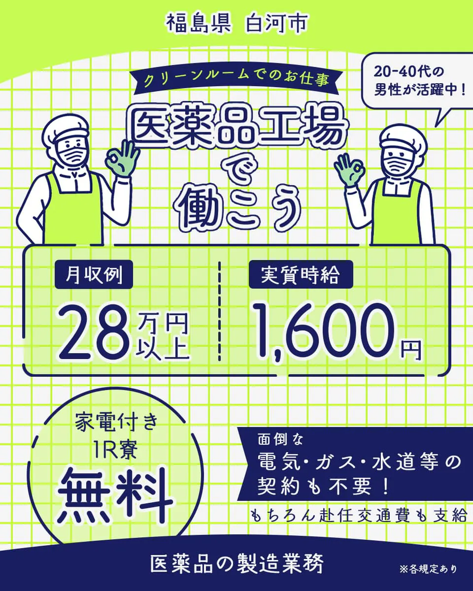 株式会社日本ケイテム 福島県白河市 クリーンルームでのお仕事医薬品工場で働こう 20−40代の男性が活躍中 月収例28万円以上 実質時給1600円 家電付きワンルーム料無料 面倒な電気がす水土などの契約も不要 もちろん赴任交通費も支給 医薬品の製造業務 ※各規定あり