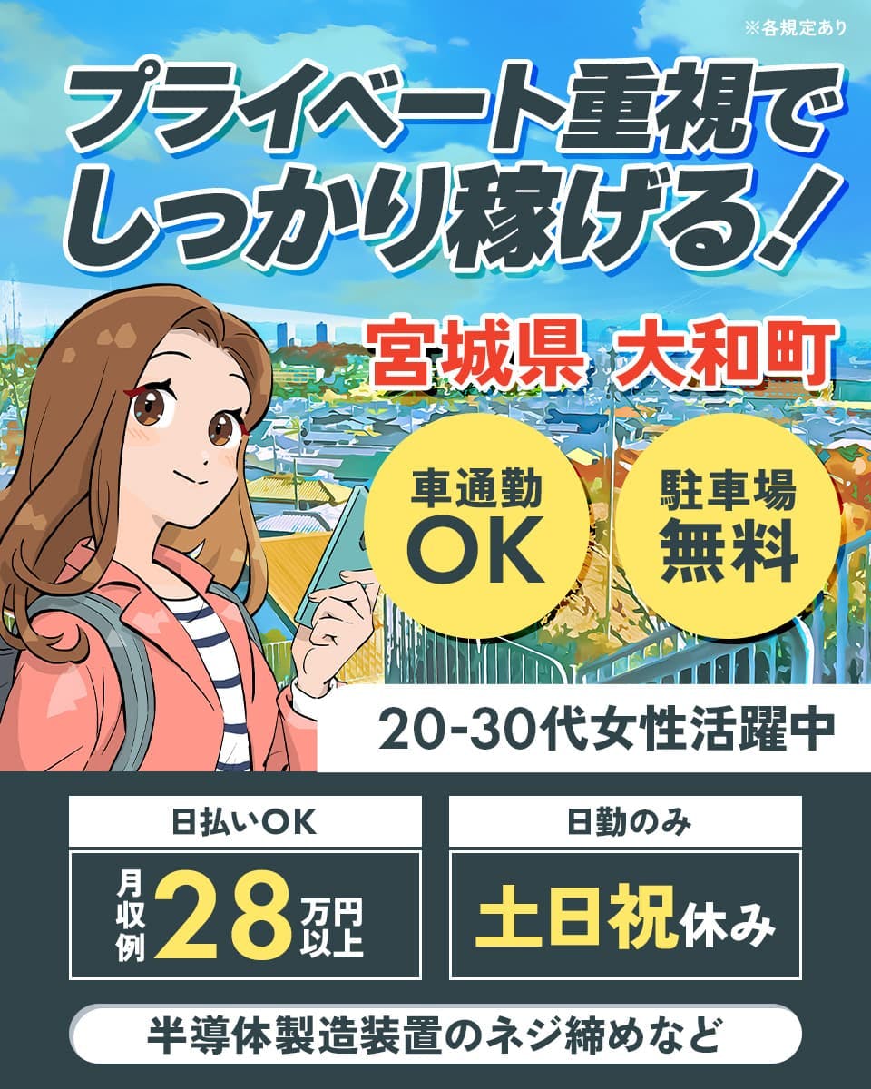 株式会社日本ケイテム　プライベート重視でしっかり稼げる！　宮城県大和町　車通勤OK　駐車場無料　20－30代女性活躍中　日払いOK　月収例２８万円以上　日勤のみ　土日祝休み　半導体製造装置のネジ締めなど　※各規定あり