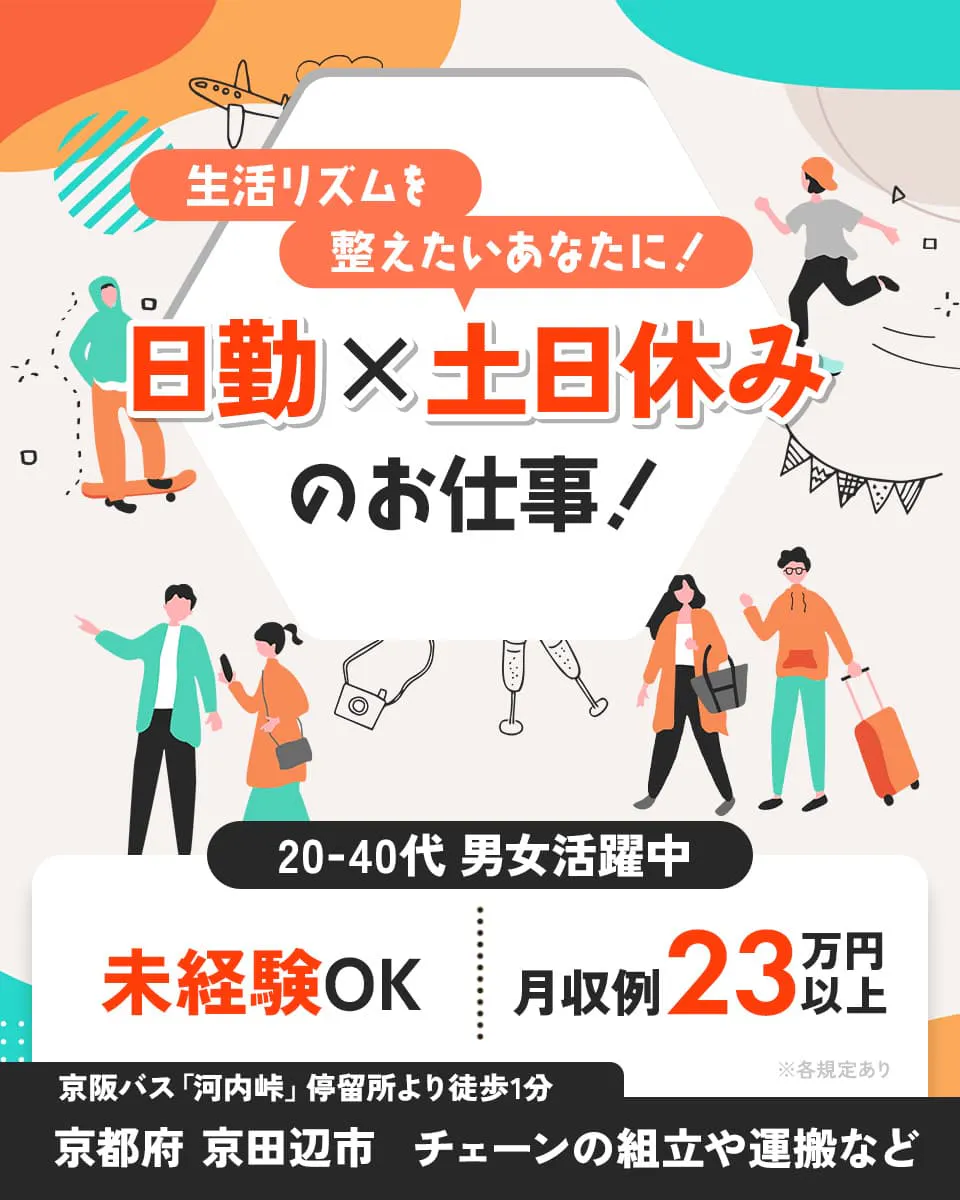 株式会社日本ケイテム　生活リズムを整えたいあなたに！日勤×土日休みのお仕事！　20-40代男女活躍中　未経験OK　月収例23万円以上　※各規定あり　京阪バス「河内峠」停留所より徒歩1分　京都府 京田辺市　チェーンの組立や運搬など