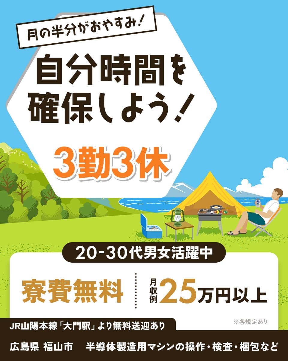 株式会社日本ケイテム 月の半分がおやすみ!自分時間を確保しよう! 3勤3休 月収例25万円以上 寮費無料 20-30代男女活躍中 JR山陽本線「大門駅」より無料送迎あり 広島県福山市 半導体製造用マシンの操作・検査・梱包など ※各規定あり