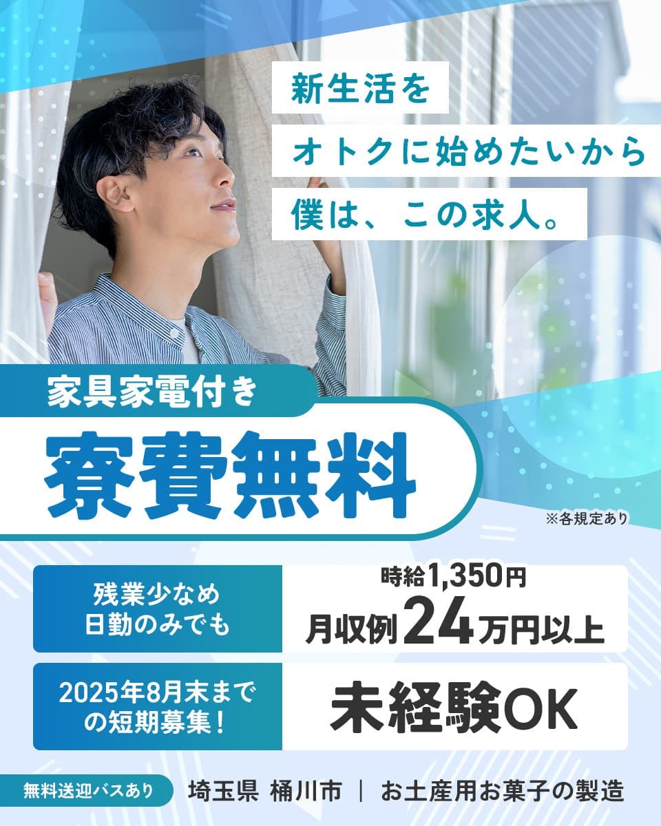 株式会社日本ケイテム　新生活をオトクに始めたいから　僕は、この求人。　残業少なめ　日勤のみでも
月収例24万円以上　家具家電付き　寮費無料　※各規定あり　時給1,350円　2025年8月末までの短期募集！
未経験OK　無料送迎バスあり　埼玉県 桶川市　お土産用お菓子の製造