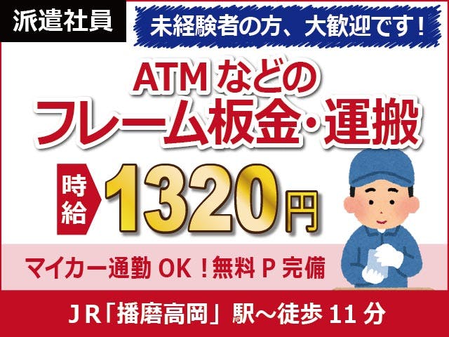 【フレーム板金・運搬】
時給1320円、残業ほぼなしのお仕事!
駅チカ「播磨高岡」駅~徒歩11分♪
車・バイク通勤OK!無料駐車場完備!
ATMや両替機などのフレーム部の
製造をお願いします。
工場勤務が初めての方も大歓迎です♪