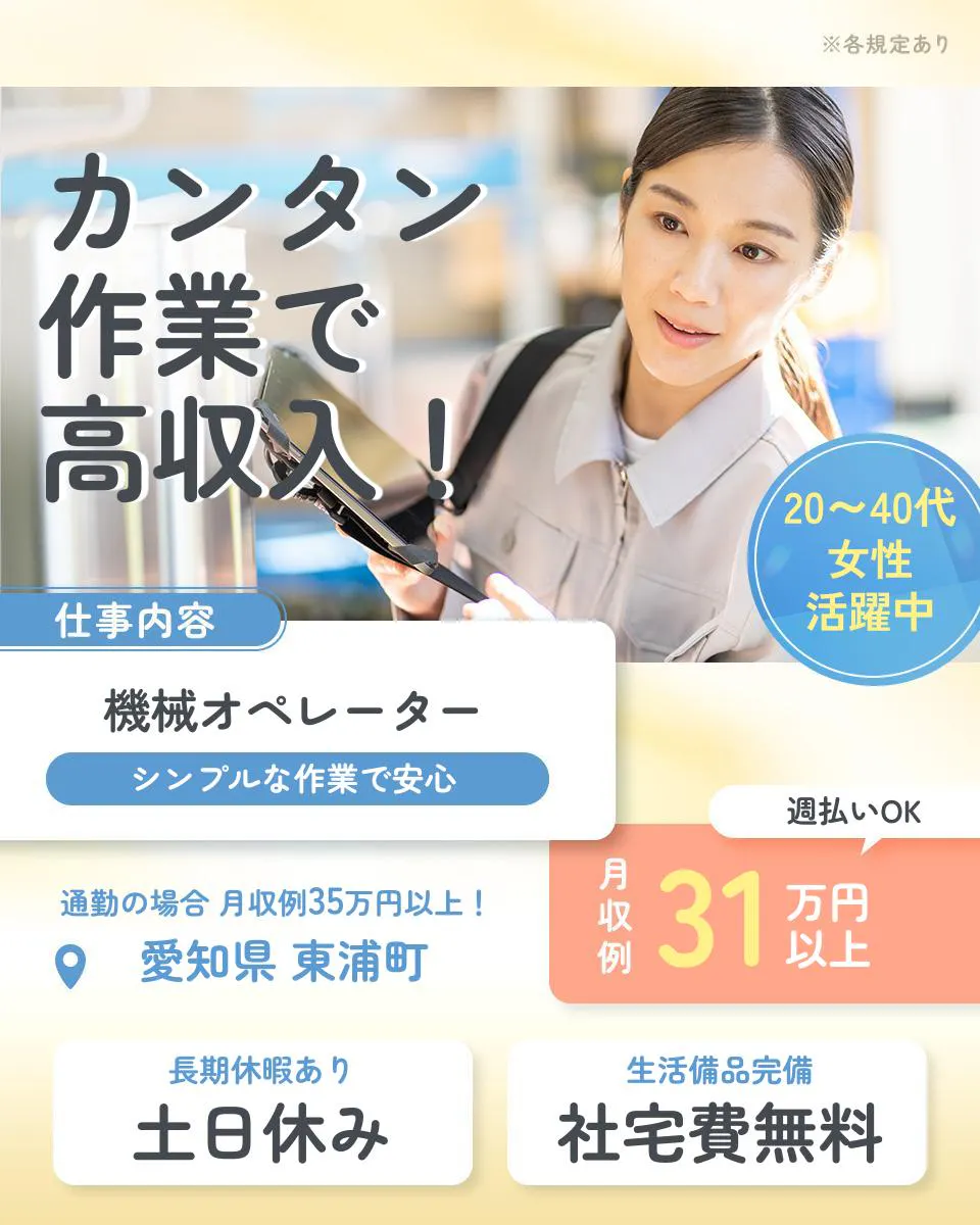 株式会社スタッフ東海※各規定あり カンタン作業で 高収入! 20〜40代女性活躍中 仕事内容 機械オペレーター シンプルな作業で安心 週払いOK 月収例31万円以上 通勤の場合 月収例35万円以上! 愛知県 東浦町 長期休暇あり 土日休み 生活備品完備 社宅費無料