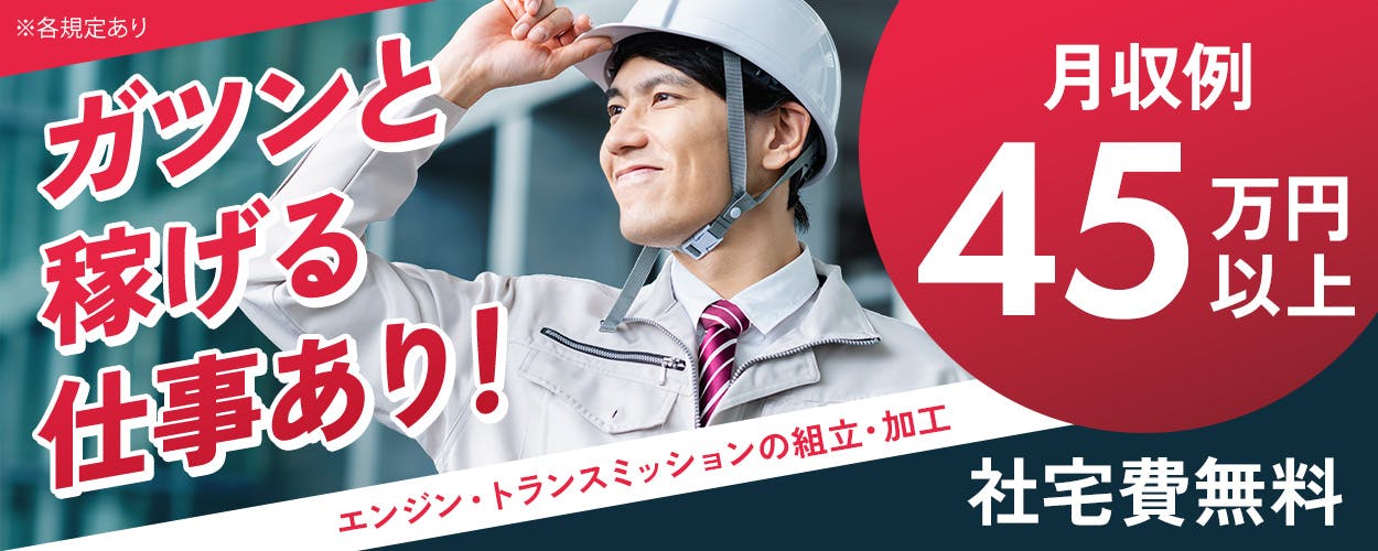 東洋ワーク株式会社　ガツンと稼げる仕事あり！　エンジン・トランスミッションの組立・加工　月収例45万円以上　社宅費無料　※各規定あり