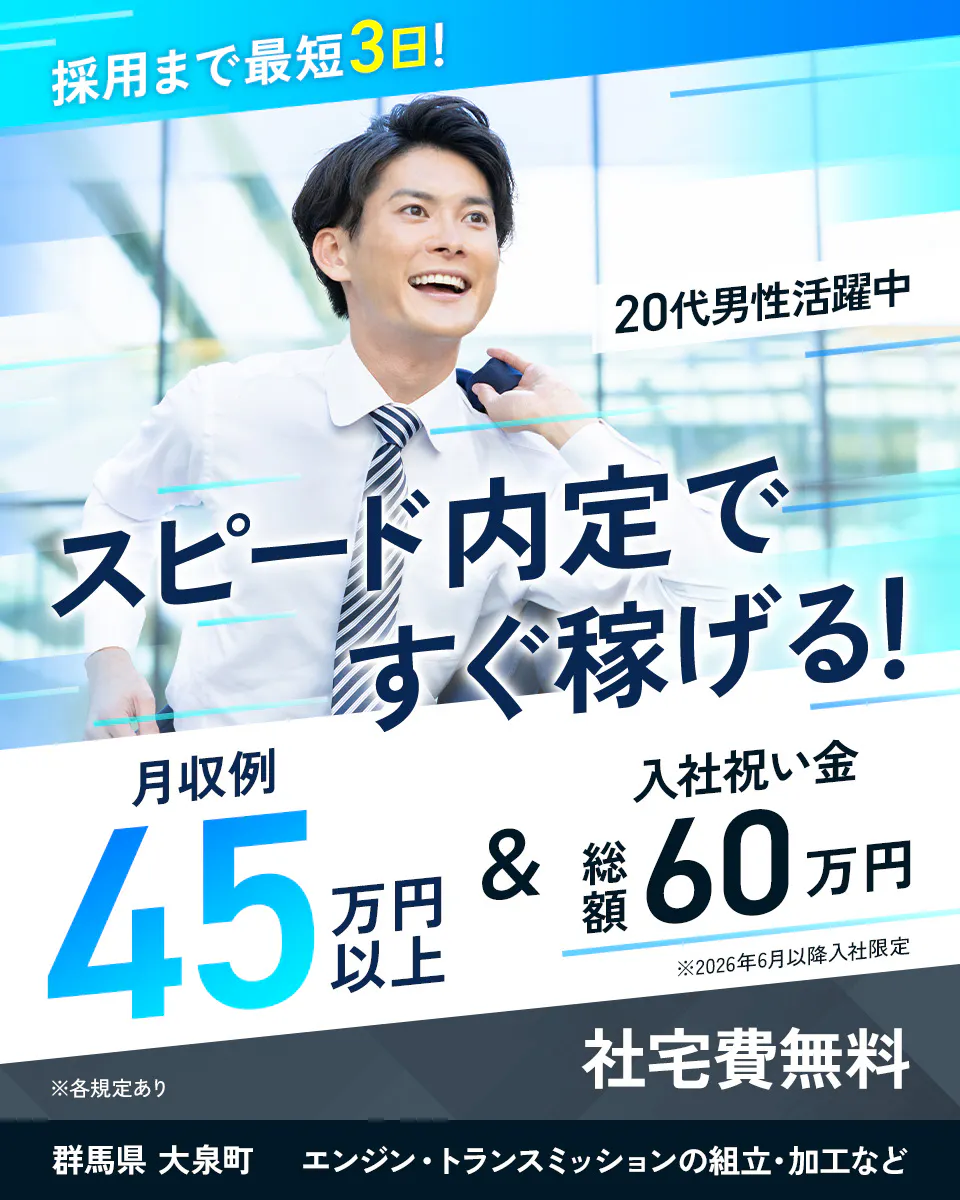 東洋ワーク株式会社　採用まで最短3日！　20代男性活躍中　スピード内定ですぐ稼げる！　月収例　45万円以上　入社祝い金　総額60万円　※2026年6月以降入社限定　※各規定あり　社宅費無料　群馬県　大泉町　エンジン・トランスミッションの組立・加工など