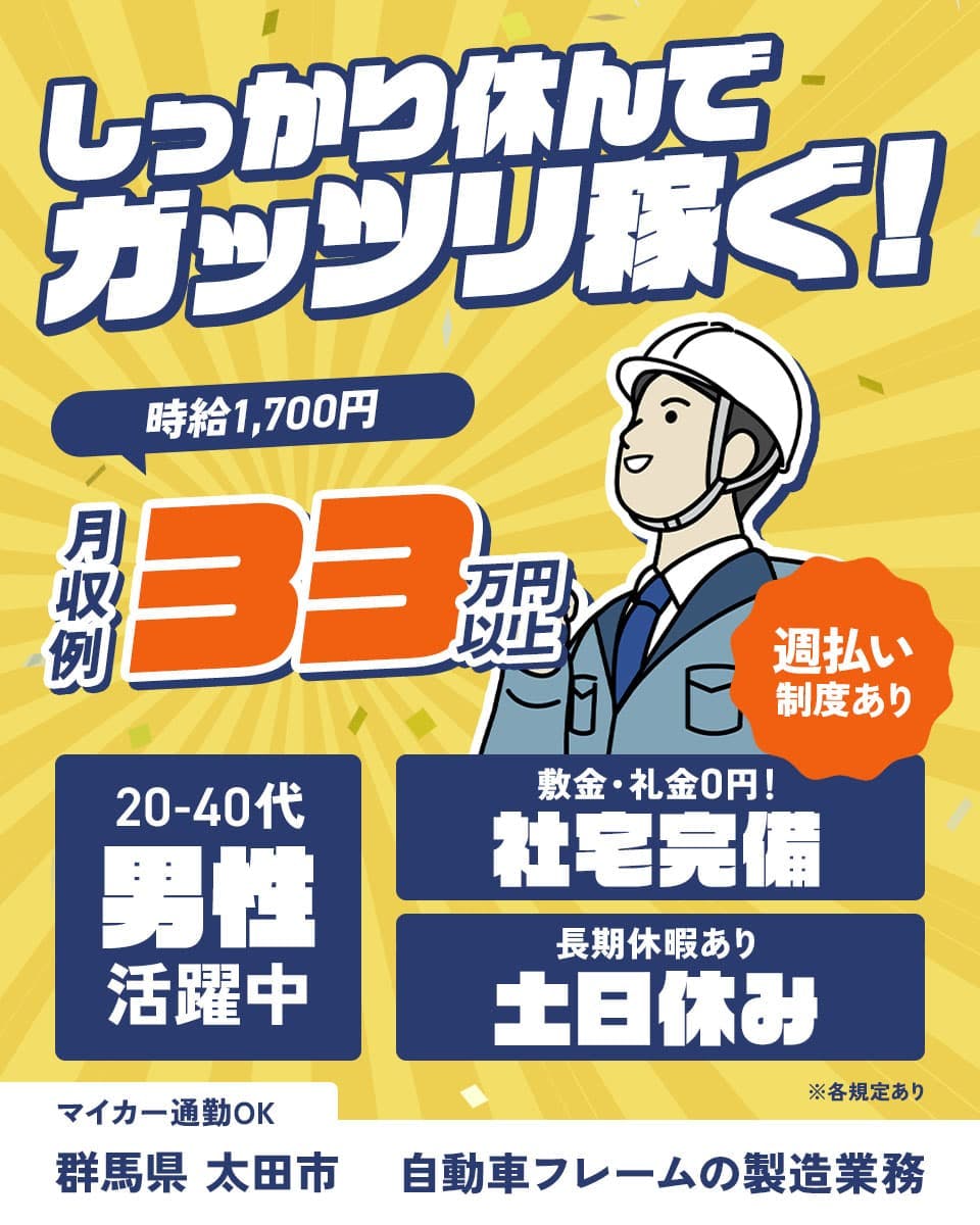 東洋ワーク株式会社 しっかり休んでガッツリ稼ぐ! 月収例33万円以上 20-40代男性活躍中 ※各規定あり
時給1,700円 週払い制度あり 敷金・礼金0円! 社宅完備 長期休暇あり 土日休み マイカー通勤OK
群馬県 太田市 自動車フレームの製造業務