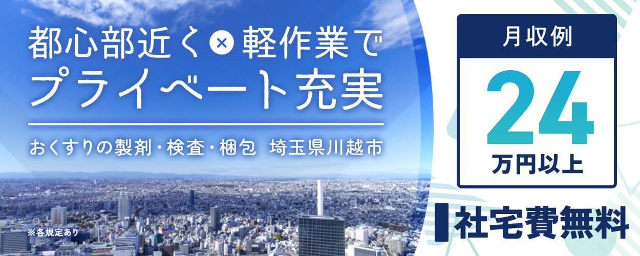 東洋ワーク株式会社 都心部近く×軽作業でプライベート充実
おくすりの製剤・検査・梱包 埼玉県川越市
月収例24万円以上 社宅費無料 ※各規定あり