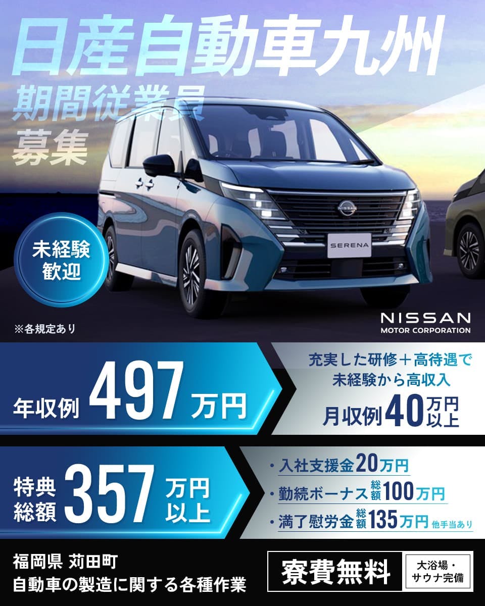 日産自動車九州 期間従業員募集 未経験歓迎 ※各規定あり 年収例497万円 充実した研修+高待遇で未経験から高月収 月収例40万円以上 特典総額357万円 入社支援金20万円 金属ボーナス総額100万円 満了慰労金総額135万円 ※各規定あり 福岡県 苅田市 自動車の製造に関する各種作業 寮費無料 大浴場・サウナ完備