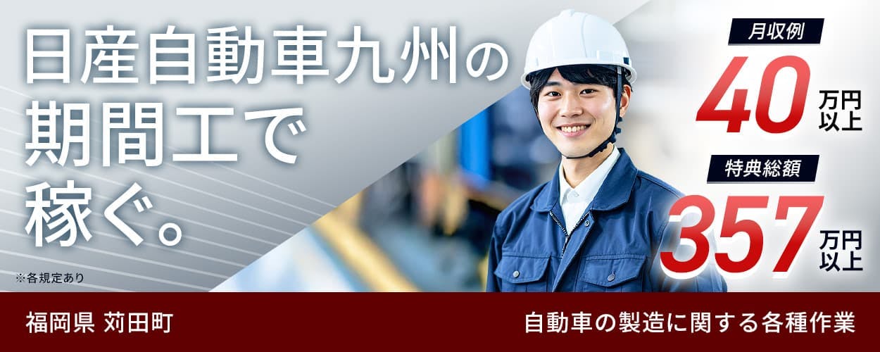 日産自動車九州 日産自動車九州の期間工で稼ぐ。 月収例40万円以上 特典総額357万円以上 福岡県 苅田町 自動車の製造に関する各種作業 ※各規定あり