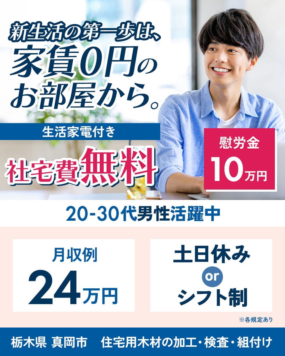 株式会社イカイ　新生活の第一歩は、家賃0円のお部屋から。　生活家電付き　社宅費無料　慰労金10万円　20－30代男性活躍中　月収例24万円　土日休みorシフト制　栃木県真岡市　住宅用木材の加工・検査・組付け　※各規定あり