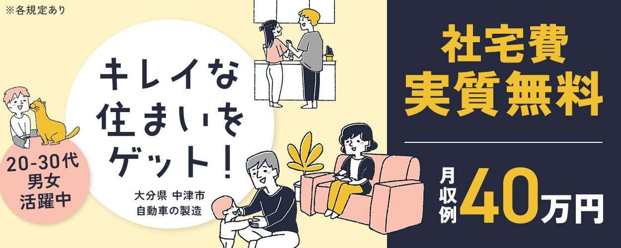株式会社平山　行橋営業所　キレイな住まいをゲット！　社宅費実質無料　wifi備え付き　キレイな築浅物件　ペットOK　カップル・家族入居OK　月収例40万円　1日3000円の食事手当あり※入社2ヶ月目ー5ヶ月目まで　入社祝金総額125万円　20-30代男女活躍中　大分県中津市　自動車の製造　※各規定あり