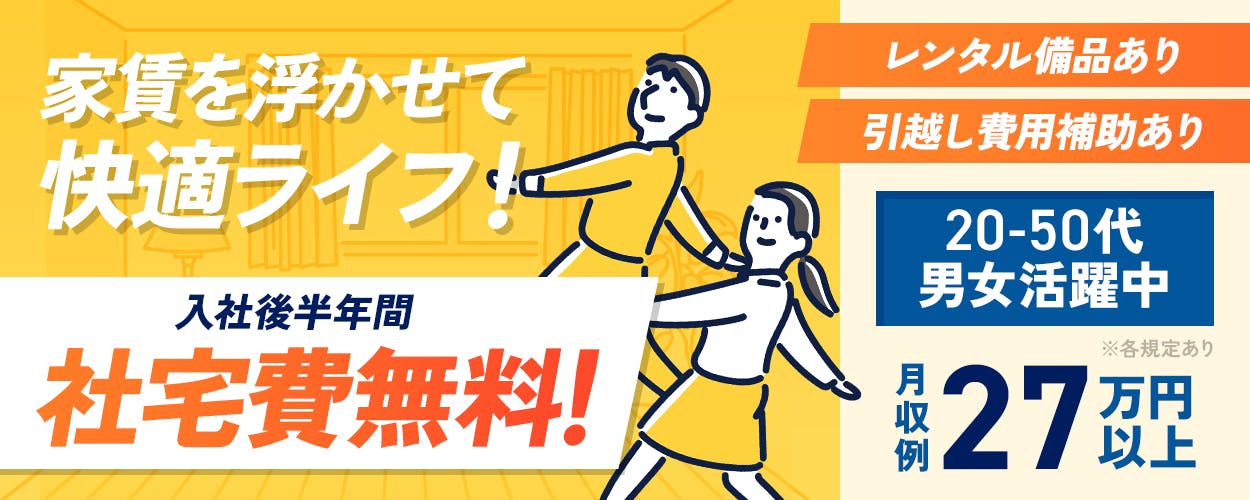 株式会社平山　大阪支店　家賃を浮かせて快適ライフ　入社後半年間　社宅費無料　レンタル備品あり　引越し費用補助あり　20-50代男女活躍中　月収例27万円以上　※各規定あり