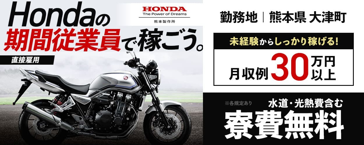 株式会社本田技研工業 熊本製作所 Hondaの期間従業員で稼ごう。 直接雇用 勤務地 熊本県大津町 未経験からしっかり稼げる! 月収例30万円以上 水道光熱費含む 寮費無料 ※各規定あり