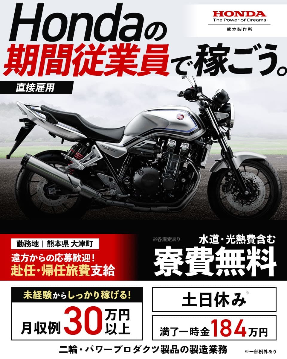 株式会社本田技研工業 熊本製作所 Hondaの期間従業員で稼ごう。 直接雇用 勤務地 熊本県大津町 遠方からの応募歓迎! 赴任・帰任旅費支給 水道光熱費含む 寮費無料 未経験からしっかり稼げる! 月収例30万円以上 土日休み 満了一時金184万円 二輪・パワープロダクツ製品の製造業務 ※一部例外あり ※各規定あり