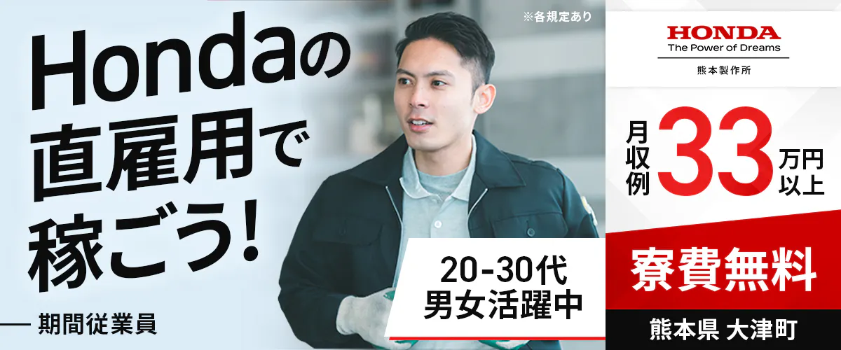 株式会社本田技研工業 熊本製作所 Hondaの 直雇用で稼ごう! HONDA The Power of Dreams 熊本製作所 月収例33万円以上 20-30代 男女活躍中 期間従業員 ※各規定あり 熊本県 大津町 寮費無料
