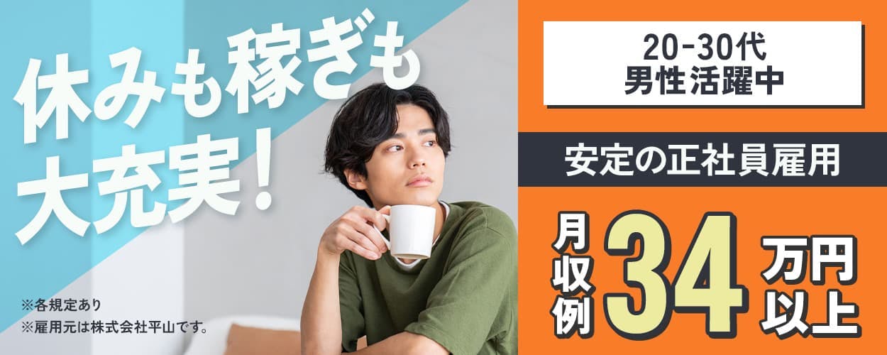 株式会社平山 豊田支店 休みも稼ぎも大充実! ※各規定あり ※雇用元は株式会社平山です。 20-30代男性活躍中 安定の正社員雇用 月収例34万円以上