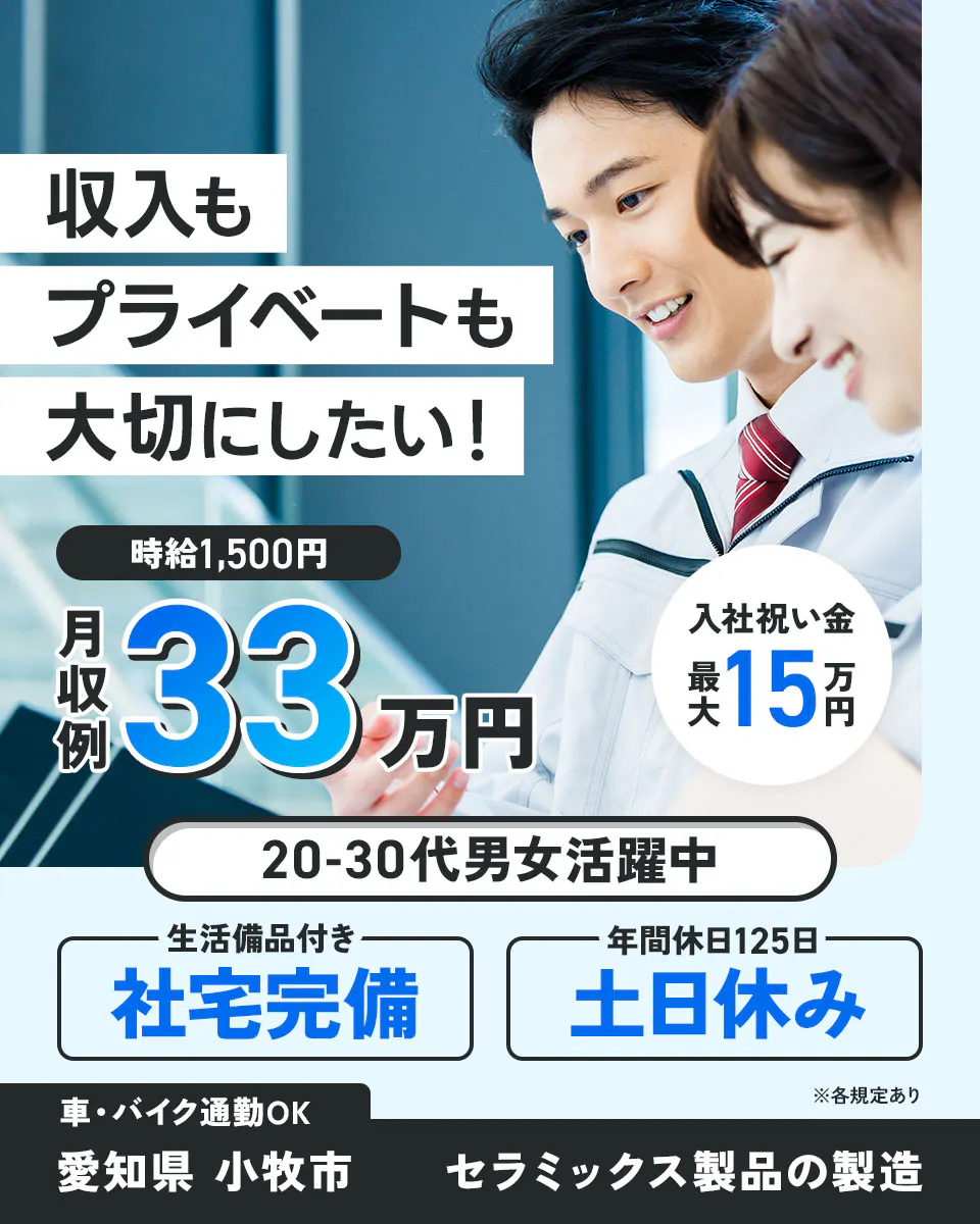 株式会社平山　豊田支店　収入もプライベートも大切にしたい！　20-30代男女活躍中
時給1,500円　月収例33万円以上　年間休日125日　土日休み　※各規定あり
入社祝い金最大15万円　生活備品付き　社宅完備　車・バイク通勤OK
愛知県　小牧市　セラミックス製品の製造
