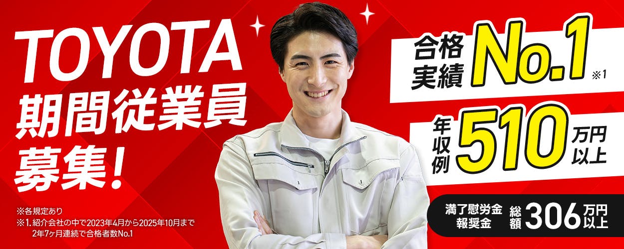 トヨタ自動車株式会社 TOYOTA期間従業員募集! ※各規定あり ※1、紹介会社の中で2023年4月から2025年10月まで2年7ヶ月連続で合格者数No1 合格実績No1 ※1 年収例510万円以上 満了慰労金・報奨金 総額306万円以上