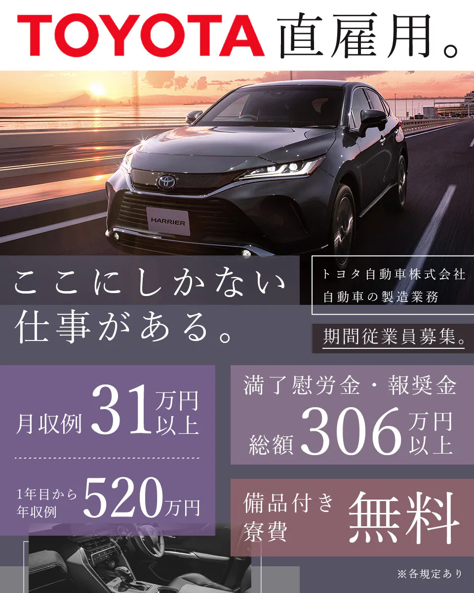 トヨタ自動車株式会社 直雇用 期間従業員募集　ここにしかない仕事がある　満了慰労金・報奨金 総額306万円以上　月収例31万円以上　年収例 1年目から520万円　寮費無料 備品付き　※各規定あり