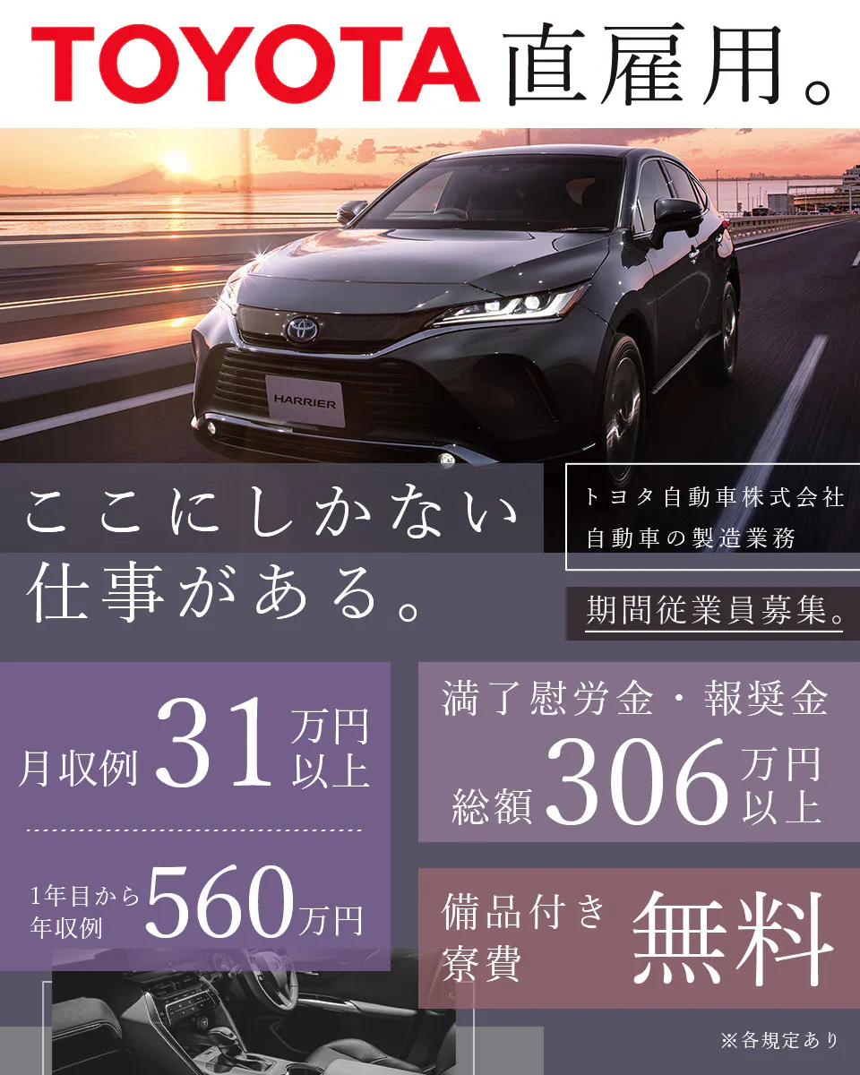 トヨタ自動車株式会社 直雇用 期間従業員募集　ここにしかない仕事がある　満了慰労金・報奨金 総額306万円以上　月収例31万円以上　年収例 1年目から560万円　寮費無料 備品付き　※各規定あり